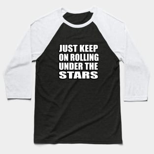 Just keep on rolling under the stars Baseball T-Shirt